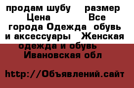 продам шубу 48 размер › Цена ­ 7 500 - Все города Одежда, обувь и аксессуары » Женская одежда и обувь   . Ивановская обл.